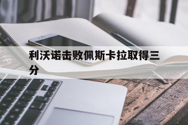 利沃诺击败佩斯卡拉取得三分的简单介绍